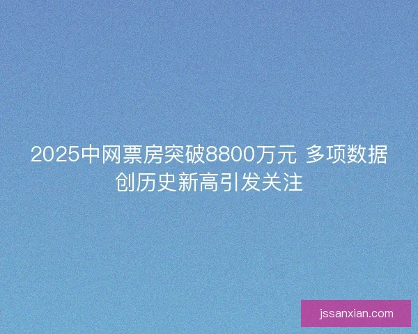 2025中网票房突破8800万元 多项数据创历史新高引发关注
